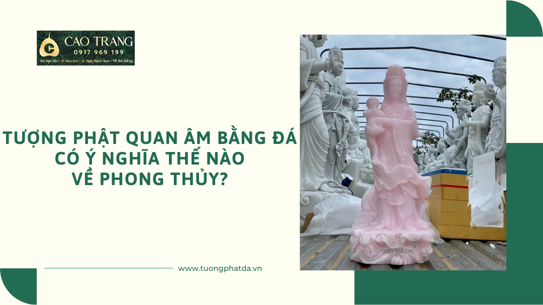 Tượng Phật Quan Âm Bằng Đá Có Ý Nghĩa Thế Nào Về Phong Thủy?