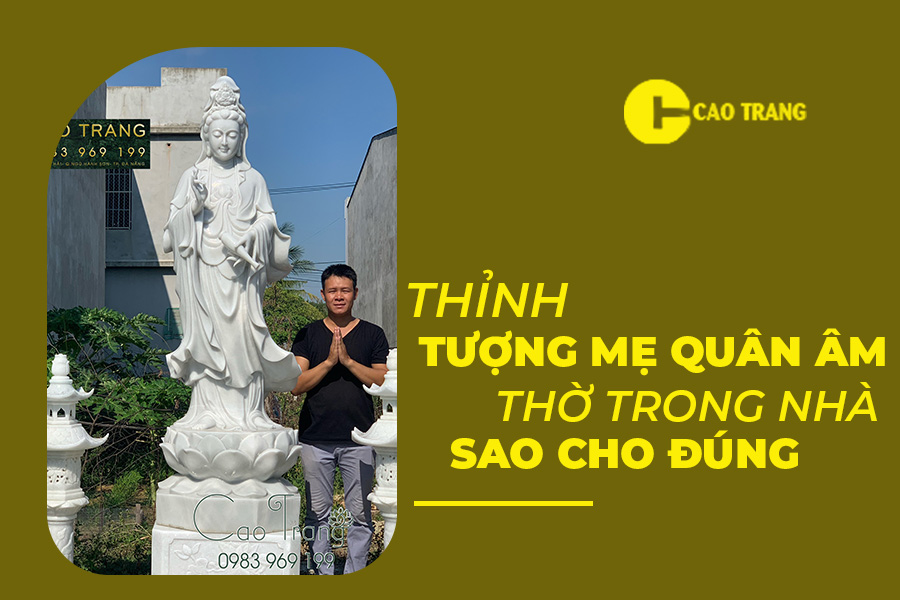 Cách thỉnh tượng mẹ Quan Âm thờ trong nhà sao cho đúng