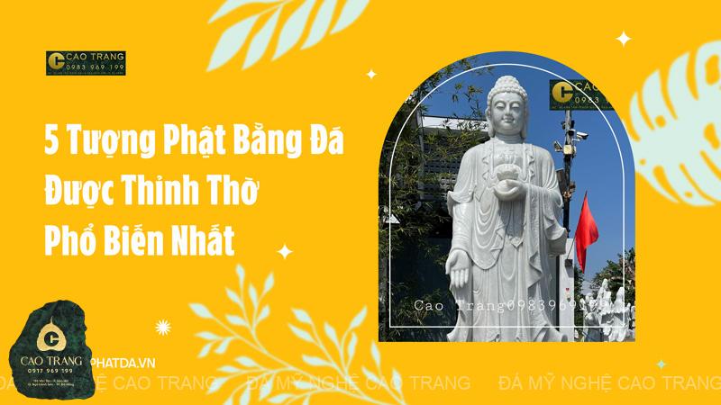 5 Tượng Phật Bằng Đá Được Thỉnh Thờ Phổ Biến Nhất 