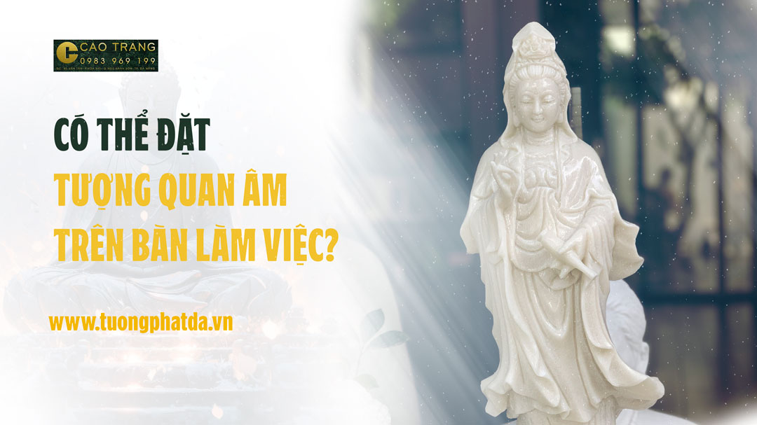 Có thể đặt tượng Quan Âm trên bàn làm việc hay không